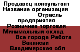 Продавец-консультант › Название организации ­ ProffLine › Отрасль предприятия ­ Розничная торговля › Минимальный оклад ­ 25 000 - Все города Работа » Вакансии   . Владимирская обл.,Муромский р-н